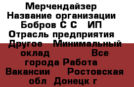 Мерчендайзер › Название организации ­ Бобров С.С., ИП › Отрасль предприятия ­ Другое › Минимальный оклад ­ 17 000 - Все города Работа » Вакансии   . Ростовская обл.,Донецк г.